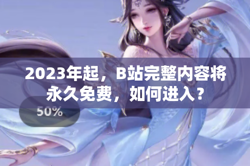 2023年起，B站完整内容将永久免费，如何进入？