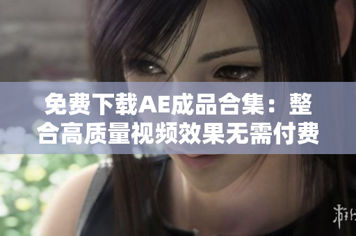 免费下载AE成品合集：整合高质量视频效果无需付费
