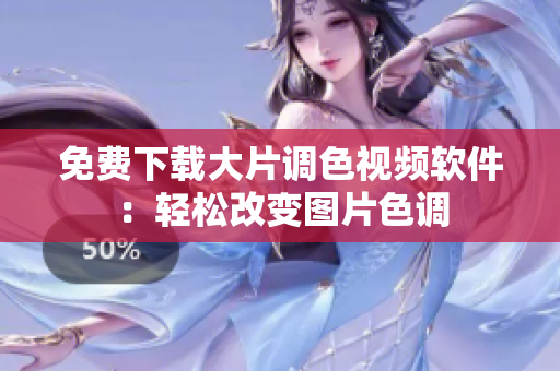 免费下载大片调色视频软件：轻松改变图片色调