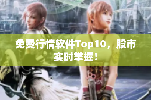 免费行情软件Top10，股市实时掌握！