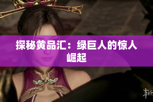 探秘黄品汇：绿巨人的惊人崛起