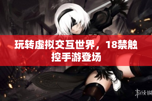 玩转虚拟交互世界，18禁触控手游登场