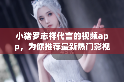 小猪罗志祥代言的视频app，为你推荐最新热门影视作品