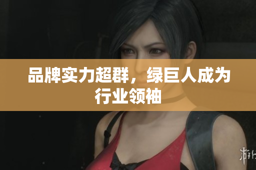 品牌实力超群，绿巨人成为行业领袖