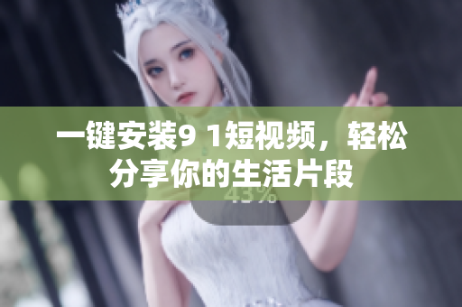 一键安装9 1短视频，轻松分享你的生活片段