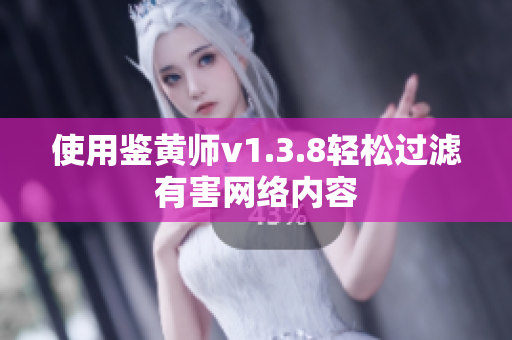 使用鉴黄师v1.3.8轻松过滤有害网络内容