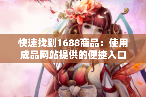 快速找到1688商品：使用成品网站提供的便捷入口