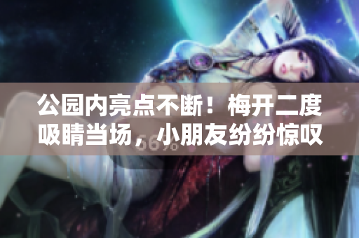 公园内亮点不断！梅开二度吸睛当场，小朋友纷纷惊叹