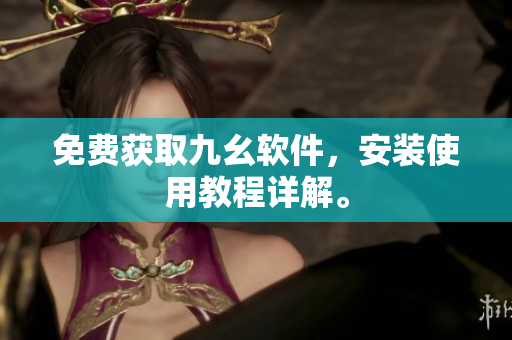 免费获取九幺软件，安装使用教程详解。