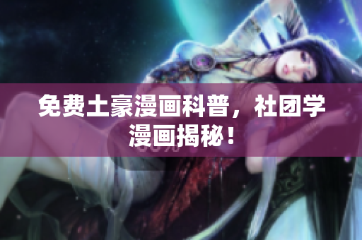 免费土豪漫画科普，社团学漫画揭秘！