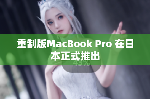 重制版MacBook Pro 在日本正式推出