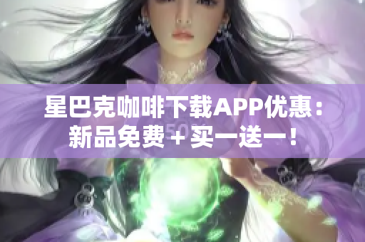 星巴克咖啡下载APP优惠：新品免费＋买一送一！