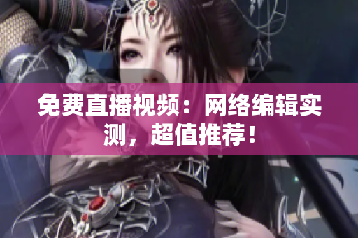 免费直播视频：网络编辑实测，超值推荐！