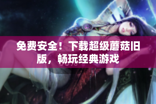 免费安全！下载超级蘑菇旧版，畅玩经典游戏