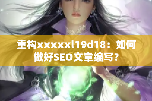 重构xxxxxl19d18：如何做好SEO文章编写？