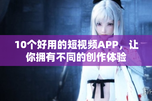 10个好用的短视频APP，让你拥有不同的创作体验