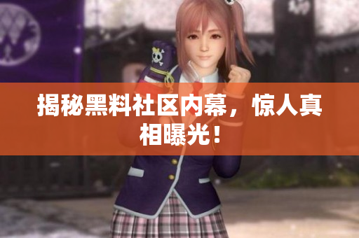 揭秘黑料社区内幕，惊人真相曝光！