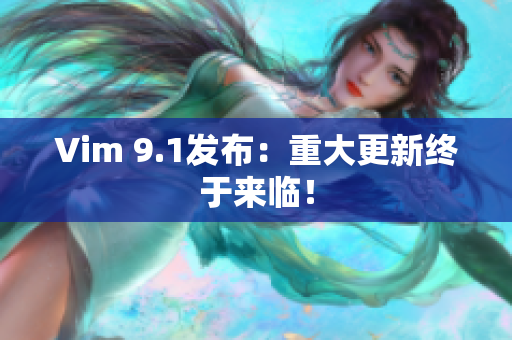 Vim 9.1发布：重大更新终于来临！