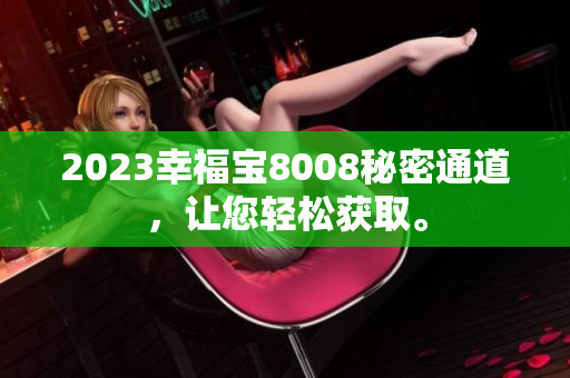 2023幸福宝8008秘密通道，让您轻松获取。