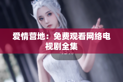 爱情营地：免费观看网络电视剧全集