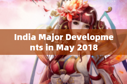 India Major Developments in May 2018