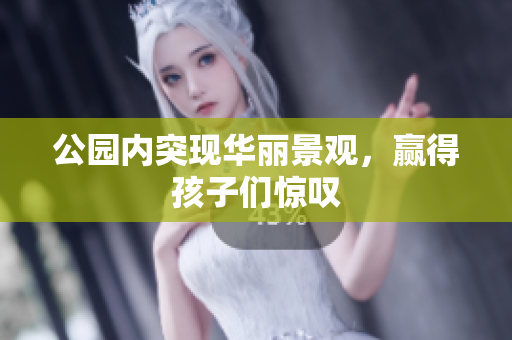 公园内突现华丽景观，赢得孩子们惊叹