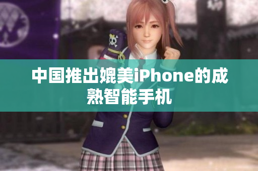 中国推出媲美iPhone的成熟智能手机