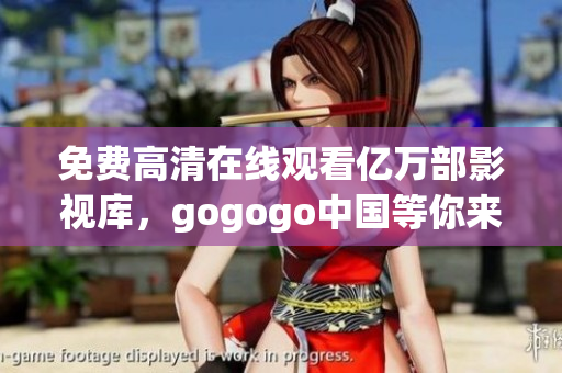 免费高清在线观看亿万部影视库，gogogo中国等你来！