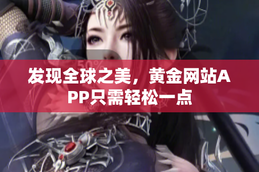 发现全球之美，黄金网站APP只需轻松一点