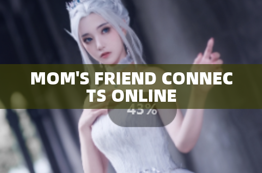 MOM'S FRIEND CONNECTS ONLINE