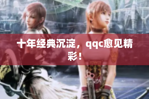 十年经典沉淀，qqc愈见精彩！