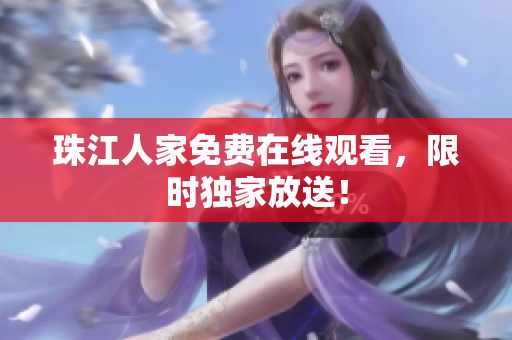 珠江人家免费在线观看，限时独家放送！