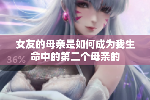 女友的母亲是如何成为我生命中的第二个母亲的