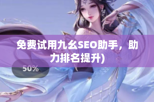 免费试用九幺SEO助手，助力排名提升)