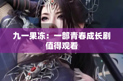 九一果冻：一部青春成长剧值得观看