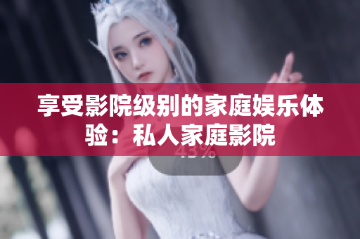 享受影院级别的家庭娱乐体验：私人家庭影院