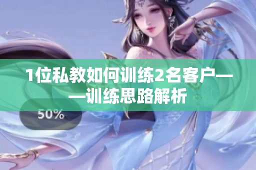 1位私教如何训练2名客户——训练思路解析