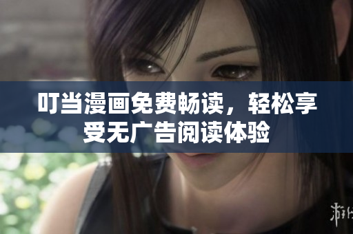 叮当漫画免费畅读，轻松享受无广告阅读体验