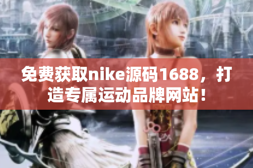 免费获取nike源码1688，打造专属运动品牌网站！