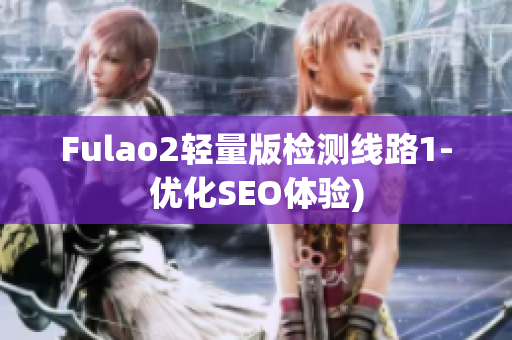 Fulao2轻量版检测线路1-优化SEO体验)