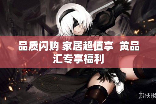 品质闪购 家居超值享  黄品汇专享福利