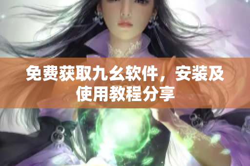 免费获取九幺软件，安装及使用教程分享