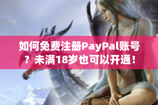 如何免费注册PayPal账号？未满18岁也可以开通！