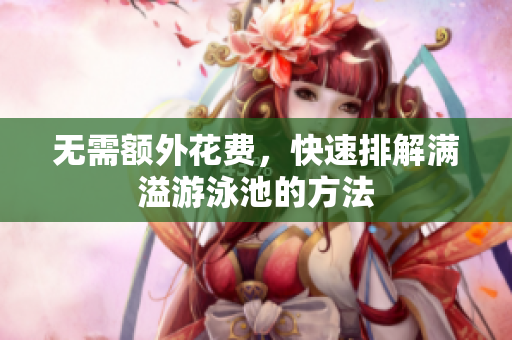 无需额外花费，快速排解满溢游泳池的方法