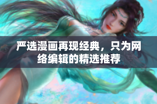 严选漫画再现经典，只为网络编辑的精选推荐