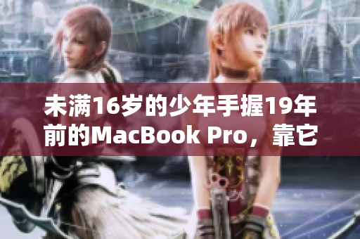 未满16岁的少年手握19年前的MacBook Pro，靠它开启编程之旅
