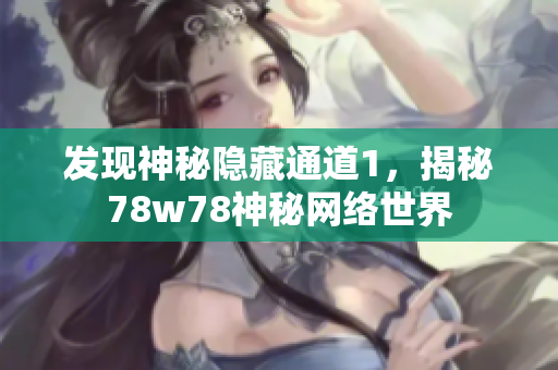 发现神秘隐藏通道1，揭秘78w78神秘网络世界