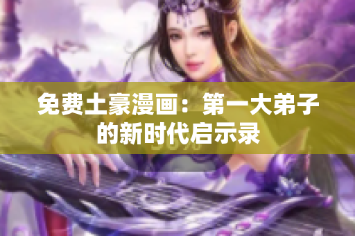 免费土豪漫画：第一大弟子的新时代启示录