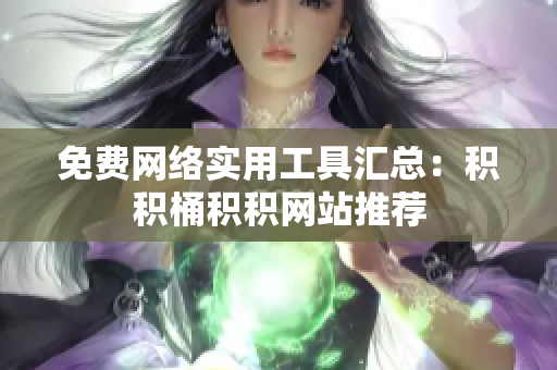 免费网络实用工具汇总：积积桶积积网站推荐