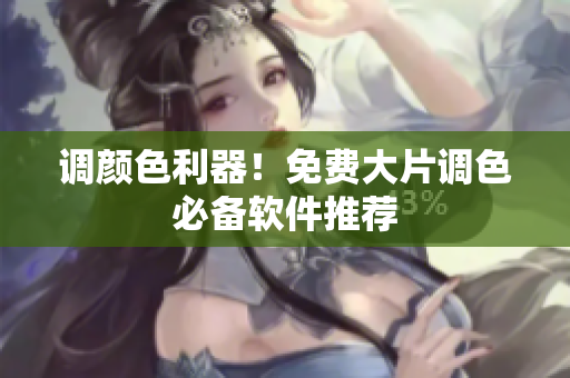 调颜色利器！免费大片调色必备软件推荐